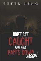 DON'T GET CAUGHT WITH YOUR PANTS DOWN - SAGGIN B09CC84SSM Book Cover