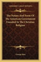 The Nature and Form of the American Government Founded in the Christian Religion 1430458976 Book Cover