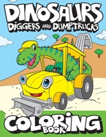 Dinosaurs, Diggers, And Dump Trucks Coloring Book: Cute and Fun Dinosaur and Truck Coloring Book for Kids & Toddlers - Childrens Activity Books - Coloring Books for Boys, Girls, & Kids Ages 2-4 4-8 1945056665 Book Cover