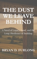 The Dust We Leave Behind: A Novel of Legacy, Land, and the Long Obedience of Building B0FG7BFNJS Book Cover