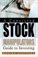 A Convicted Stock Manipulators Guide to Investing 0595264662 Book Cover