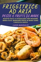 Friggitrice Ad Aria Pesce E Frutti Di Mare: Ricette Facili e Stuzzicanti Per Friggere Senza Olio, Mangiare Pesce In Modo Sano e Ricco di Gusto 1803013621 Book Cover