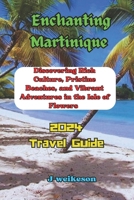 Enchanting Martinique (French) 2024: Discovering Rich Culture, Pristine Beaches, and Vibrant Adventures in the Isle of Flowers B0CPBG2C3T Book Cover