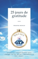 25 JOURS DE GRATITUDE: LE POUVOIR TRANSFORMATEUR POUR CHANGER TA VIE, ATTIRER L’ABONDANCE ET TOUT RÉUSSIR (COLLECTION TOUT EN 5) (French Edition) B0H73C8PMN Book Cover