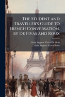 The Student and Traveller's Guide to French Conversation, by De Fivas and Roux 1023854953 Book Cover