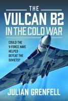 The Vulcan B2 in the Cold War: Could the V-Force Have Helped Defeat the Soviets? 1036144844 Book Cover