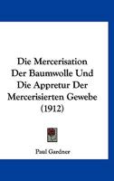 Die Mercerisation Der Baumwolle Und Die Appretur Der Mercerisierten Gewebe (Classic Reprint) 1148532285 Book Cover