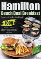 Hamilton Beach Dual Breakfast Sandwich Maker Cookbook: 1000-Day Easy and Delicious Sandwich, Omelet and Burger Recipes | Healthy Cooking for Busy People. B0CPV77KVZ Book Cover