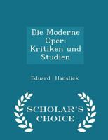 Die Moderne Oper: Kritiken Und Studien - Scholar's Choice Edition 1017314780 Book Cover