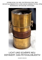 Licht und Schärfe neu definiert: Das Petzvalobjektiv: Einblicke in die Entwicklung des Petzvalobjektivs und seine Bedeutung für moderne optische Systeme (German Edition) 3384371976 Book Cover