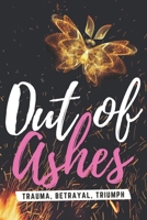 Out of Ashes: Trauma, Betrayal, Triumph 0578317206 Book Cover