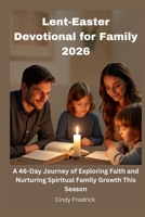 Lent-Easter Devotional for Family 2026: A 46-Day Journey of Exploring Faith and Nurturing Spiritual Family Growth This Season B0GMZZP6RC Book Cover