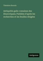 Antiquités gallo-romaines des Eburoviques; Publiées d'après les recherches et les feuilles dirigées (French Edition) 3563239827 Book Cover