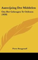 Aanwijzing Der Middelen: Om Het Geheugen Te Oefenen (1828) 1160767556 Book Cover