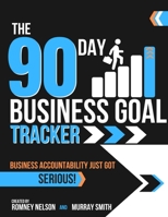 The 90 Day Business Goal Tracker | Business Accountability Just Got Serious!: The Business Productivity Journal to Achieve Your 90 Day Goals 1922664545 Book Cover