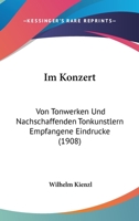 Im Konzert: Von Tonwerken Und Nachschaffenden Tonkunstlern Empfangene Eindrucke (1908) 1168444659 Book Cover