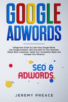Google AdWords: A Beginners Guide To Learn How Google Works. Use Google Analytics, SEO and ADS For Your Business. Reach More Customers, Tackle Your Competition Better and Increase Your Revenue 1801097968 Book Cover