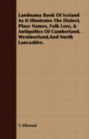 The Landnama Book of Iceland, as it Illustrates the Dialect, Place Names, Folklore, and Antiquities of Cumberland, Westmorland, and North Lancashire 1240926596 Book Cover