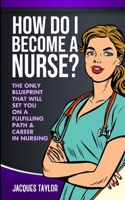How Do I Become A Nurse?: The Only Blueprint That Will Set You On  A Fulfilling Path & Career In Nursing 1688665048 Book Cover