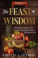 Feast of Wisdom Part 1 : 101 Biblical Answers to Common Questions Many Believers Ask 1966723172 Book Cover