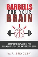 Barbells for Your Brain: 432 topics to Juice Up your Idea Muscle and Free Your Inner Creative Genius 1502534142 Book Cover
