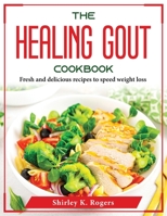 The Healing Gout Cookbook: Fresh and delicious recipes to speed weight loss 1804376264 Book Cover