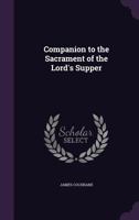 Companion To The Sacrament Of The Lord's Supper: Being Helps To The Due And Profitable Observance Of The Communion Season 1436811082 Book Cover