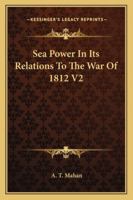 Sea Power In Its Relations To The War Of 1812 V2 1162983213 Book Cover