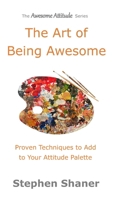 The Art of Being Awesome: Proven Techniques to Add to Your Attitude Palette 1511800003 Book Cover