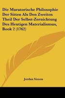 Die Muratorische Philosophie Der Sitten Als Den Zweiten Theil Der Selbst-Zernichtung Des Heutigen Materialismus, Book 2 (1762) 1166341291 Book Cover