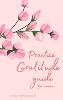 Practice Gratitude guide for Women: Reflection practice guide to start good days with gratitude, positivity, and daily reflection, give thanks and get ... wisdom, and courage to create a happy life 860211947X Book Cover