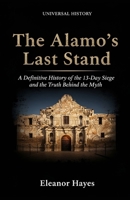 The Alamo's Last Stand: A Definitive History of the 13-Day Siege and the Truth Behind the Myth: A Definitive History of the 13-Day Siege and the Truth Behind the Myth B0GSBL2B66 Book Cover