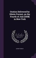 Oration Delivered by Edwin Forrest, on the Fourth of July [1838] in New York - Primary Source Edition 1379236312 Book Cover