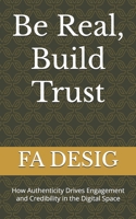 Be Real, Build Trust: How Authenticity Drives Engagement and Credibility in the Digital Space B0DPV3SKNF Book Cover