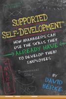 Supported Self-Development: How Managers Can Use the Skills They Already Have to Develop Their Employees 1482314657 Book Cover