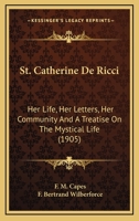 St. Catherine De Ricci: Her Life, Her Letters, Her Community And A Treatise On The Mystical Life 0548603278 Book Cover