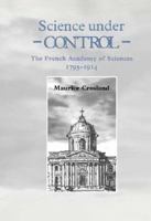 Science Under Control: The French Academy of Sciences 1795-1914 052152475X Book Cover