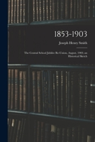 1853-1903: the Central School Jubilee Re-union, August, 1903; an Historical Sketch 1015226566 Book Cover