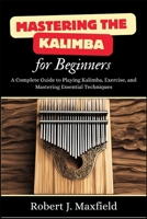 Mastering the Kalimba for Beginners: A Complete Guide to Playing Kalimba, Exercise, and Mastering Essential Techniques B0DS6HS8NQ Book Cover