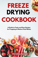 FREEZE DRYING COOKBOOK: A Guide to Tasty and Easy Recipes for Prepping to Reduce Food Waste B0CTKY134J Book Cover