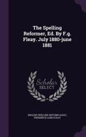 The Spelling Reformer, Ed. By F.g. Fleay. July 1880-june 1881... 1347664386 Book Cover