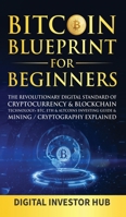 Bitcoin Blueprint For Beginners: The Revolutionary Digital Standard Of Cryptocurrency& Blockchain Technology+ BTC, ETH& Altcoins Investing Guide& Mining / Cryptography Explained 198977797X Book Cover