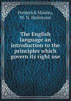 The English Language an Introduction to the Principles Which Govern Its Right Use 5518512163 Book Cover