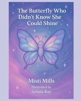 The Butterfly Who Didn't Know She Could Shine: (Wildflower Wonder Tales, Book 2) B0FF4YWXM3 Book Cover
