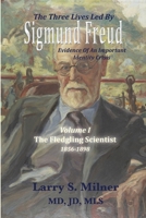 The Three Lives Led By Sigmund Freud: The Fledgling Scientist - 1856-1898 - Volume I 1956381759 Book Cover