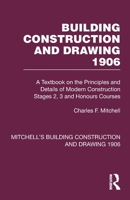 Building Construction and Drawing 1906: A Textbook on the Principles and Details of Modern Construction Stages 2, 3 and Honours Courses 1032199687 Book Cover