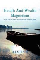 Health and Wealth Magnetism: How to Use the Law of Attraction to Create Health and Wealth 1469192071 Book Cover