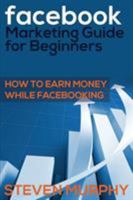 Facebook Marketing Guide for Beginners: How to Earn Money While Facebook- King 1634289838 Book Cover