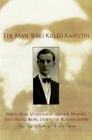 The Man Who Killed Rasputin: Prince Felix Youssoupov and the Murder That Helped Bring Down the Russian Empire 0806519711 Book Cover