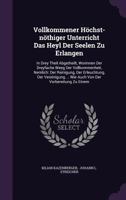 Vollkommener Hochst-Nothiger Unterricht Das Heyl Der Seelen Zu Erlangen: In Drey Theil Abgetheilt, Worinnen Der Dreyfache Weeg Der Vollkommenheit, Nemlich: Der Reinigung, Der Erleuchtung, Der Vereinig 1247509230 Book Cover